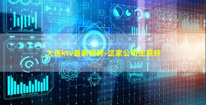 大连ktv最新招聘-这家公司生意好